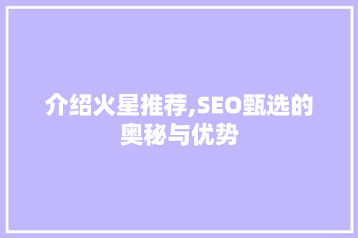 介绍火星推荐,SEO甄选的奥秘与优势