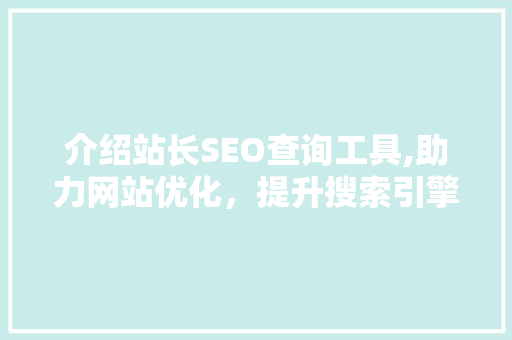 介绍站长SEO查询工具,助力网站优化，提升搜索引擎排名 seo技术
