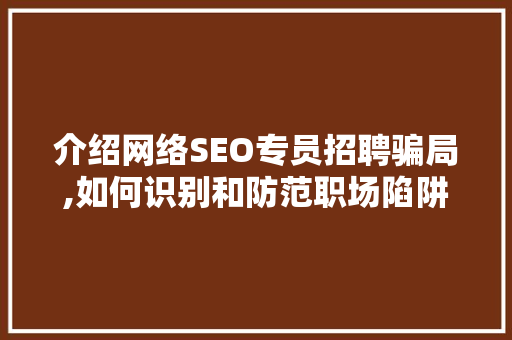 介绍网络SEO专员招聘骗局,如何识别和防范职场陷阱
