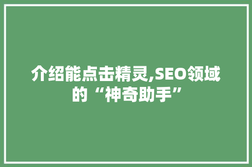 介绍能点击精灵,SEO领域的“神奇助手” 百度算法