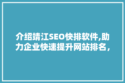 介绍靖江SEO快排软件,助力企业快速提升网站排名，抢占市场先机
