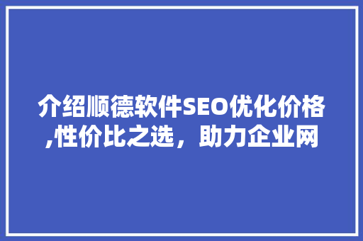 介绍顺德软件SEO优化价格,性价比之选，助力企业网络营销腾飞