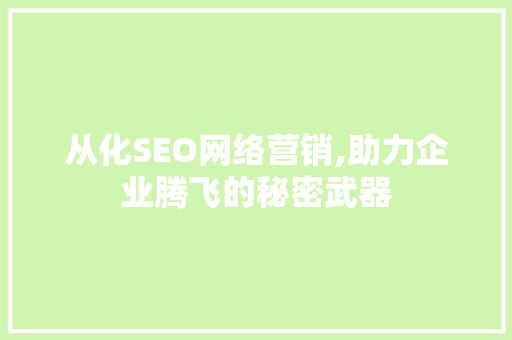 从化SEO网络营销,助力企业腾飞的秘密武器 头条优化