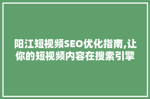 阳江短视频SEO优化指南,让你的短视频内容在搜索引擎中脱颖而出 百度算法
