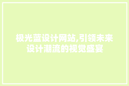 极光蓝设计网站,引领未来设计潮流的视觉盛宴 极光蓝设计网站,引领未来设计潮流的视觉盛宴 搜狗优化