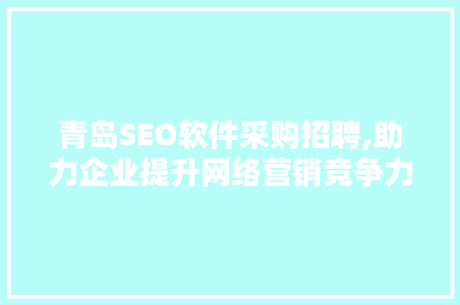青岛SEO软件采购招聘,助力企业提升网络营销竞争力