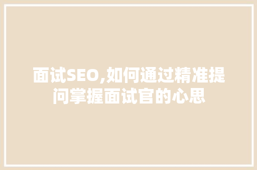 面试SEO,如何通过精准提问掌握面试官的心思 百度算法