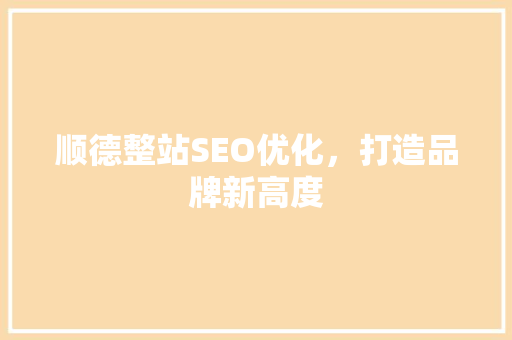 顺德整站SEO优化，打造品牌新高度 百度算法