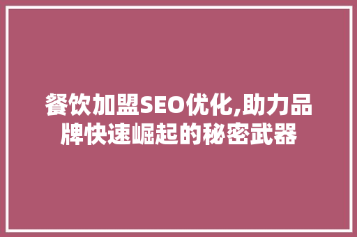 餐饮加盟SEO优化,助力品牌快速崛起的秘密武器 360搜优化
