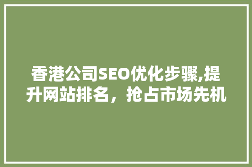 香港公司SEO优化步骤,提升网站排名，抢占市场先机 百度算法