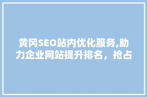 黄冈SEO站内优化服务,助力企业网站提升排名,抢占市场先机 网站开发 黄冈SEO站内优化服务,助力企业网站提升排名,抢占市场先机 网站开发
