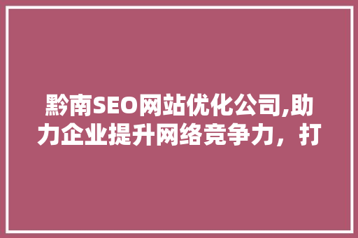 黔南SEO网站优化公司,助力企业提升网络竞争力，打造品牌新高度 小程序开发