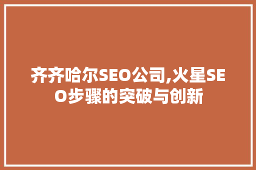 齐齐哈尔SEO公司,火星SEO步骤的突破与创新