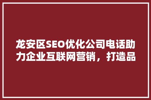 龙安区SEO优化公司电话助力企业互联网营销，打造品牌新高度