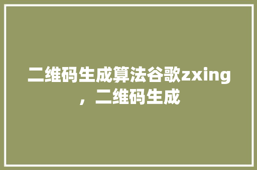 二维码生成算法谷歌zxing，二维码生成 网站优化