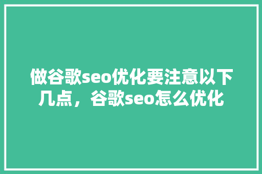 做谷歌seo优化要注意以下几点，谷歌seo怎么优化