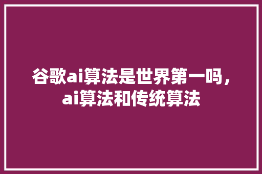 谷歌ai算法是世界第一吗，ai算法和传统算法