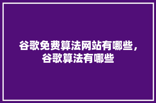 谷歌免费算法网站有哪些，谷歌算法有哪些