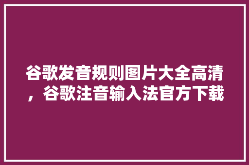 谷歌发音规则图片大全高清，谷歌注音输入法官方下载