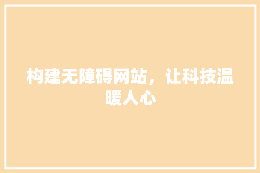 构建无障碍网站，让科技温暖人心 构建无障碍网站，让科技温暖人心 搜狗优化