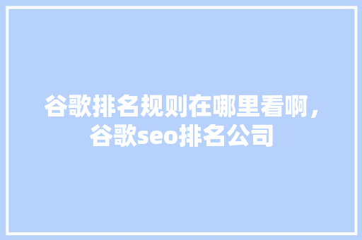 谷歌排名规则在哪里看啊，谷歌seo排名公司