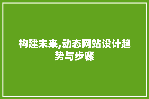 构建未来,动态网站设计趋势与步骤 构建未来,动态网站设计趋势与步骤 小程序开发