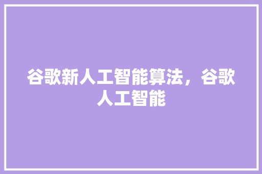 谷歌新人工智能算法，谷歌人工智能