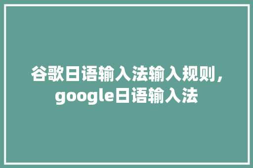 谷歌日语输入法输入规则，google日语输入法
