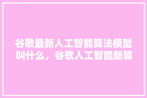 谷歌最新人工智能算法模型叫什么，谷歌人工智能新算法