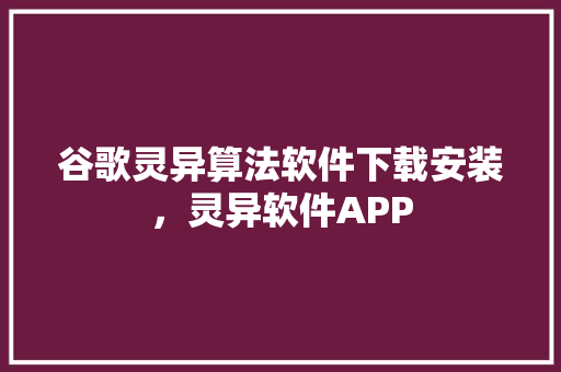 谷歌灵异算法软件下载安装,灵异软件APP 360搜优化 谷歌灵异算法软件下载安装,灵异软件APP 360搜优化
