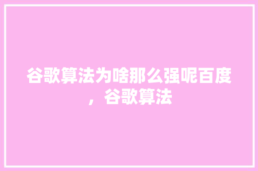 谷歌算法为啥那么强呢百度，谷歌算法 小程序开发