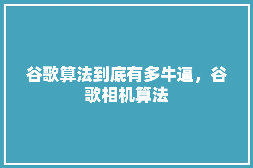 谷歌算法到底有多牛逼，谷歌相机算法