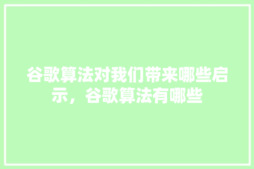 谷歌算法对我们带来哪些启示，谷歌算法有哪些