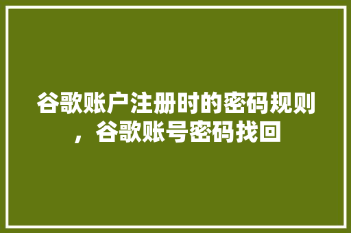 谷歌账户注册时的密码规则，谷歌账号密码找回