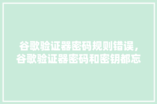 谷歌验证器密码规则错误，谷歌验证器密码和密钥都忘了