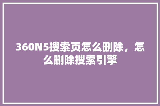 360N5搜索页怎么删除，怎么删除搜索引擎