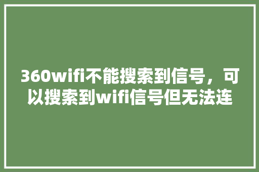 360wifi不能搜索到信号，可以搜索到wifi信号但无法连接
