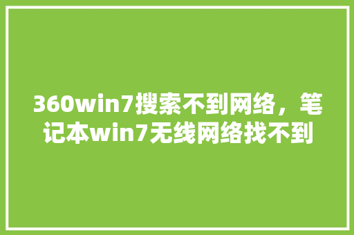 360win7搜索不到网络，笔记本win7无线网络找不到