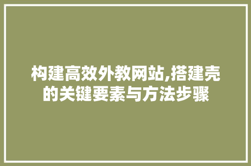 构建高效外教网站,搭建壳的关键要素与方法步骤 构建高效外教网站,搭建壳的关键要素与方法步骤 小程序开发