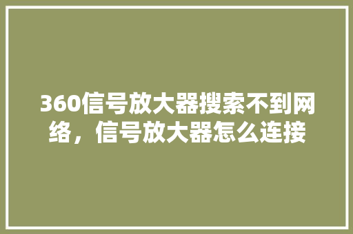 360信号放大器搜索不到网络，信号放大器怎么连接