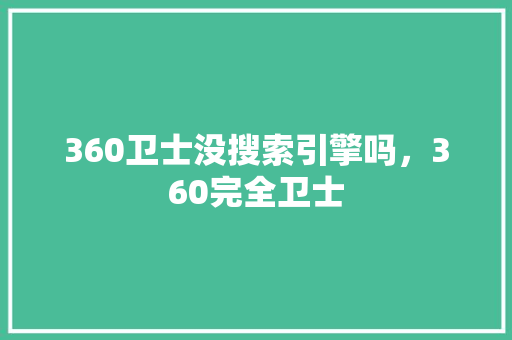 360卫士没搜索引擎吗，360完全卫士