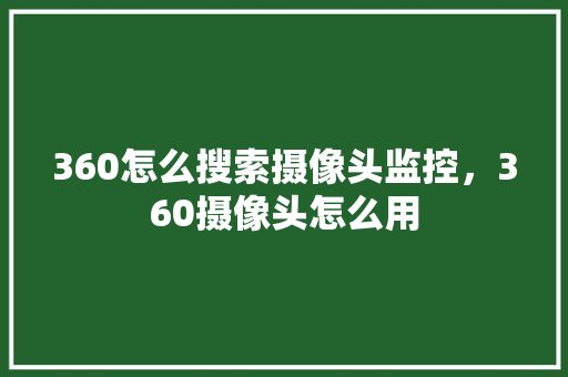 360怎么搜索摄像头监控，360摄像头怎么用 AI技术学习