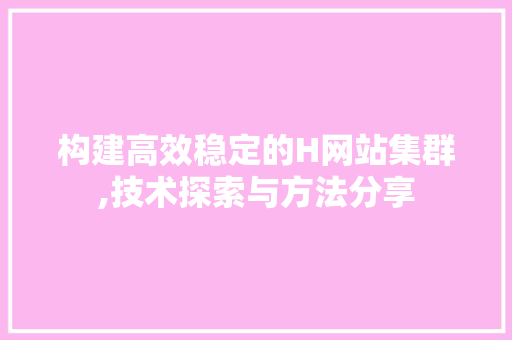 构建高效稳定的H网站集群,技术探索与方法分享 构建高效稳定的H网站集群,技术探索与方法分享 网站开发