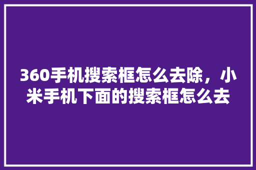 360手机搜索框怎么去除，小米手机下面的搜索框怎么去掉