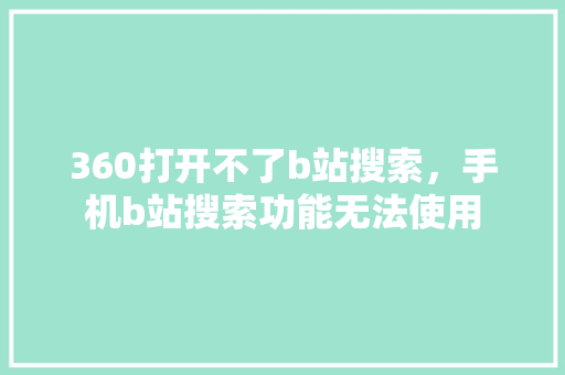 360打开不了b站搜索，手机b站搜索功能无法使用