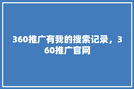 360推广有我的搜索记录，360推广官网