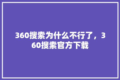 360搜索为什么不行了，360搜索官方下载