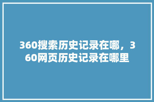 360搜索历史记录在哪，360网页历史记录在哪里
