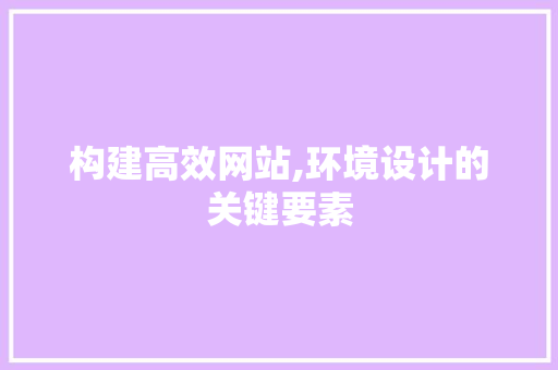 构建高效网站,环境设计的关键要素 构建高效网站,环境设计的关键要素 网站优化