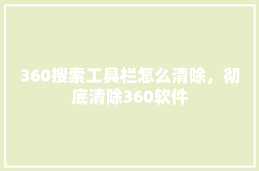 360搜索工具栏怎么清除，彻底清除360软件 360搜优化